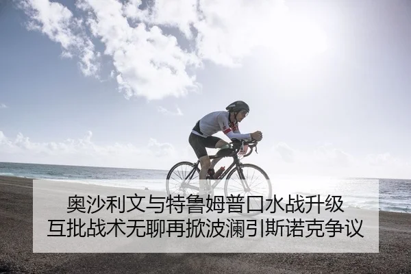 奥沙利文与特鲁姆普口水战升级 互批战术无聊再掀波澜引斯诺克争议